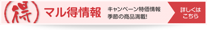 マル得情報 キャンペーン特価情報 季節の商品満載！
